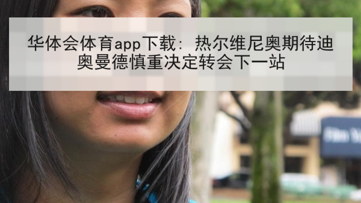 华体会体育app下载: 热尔维尼奥期待迪奥曼德慎重决定转会下一站