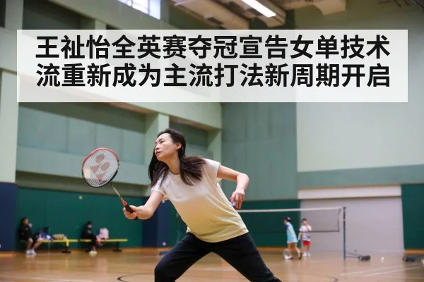 王祉怡全英赛夺冠宣告女单技术流重新成为主流打法新周期开启