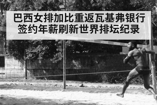 巴西女排加比重返瓦基弗银行签约年薪刷新世界排坛纪录