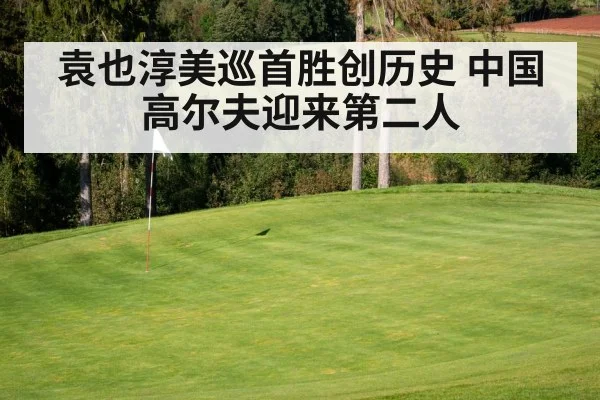 袁也淳美巡首胜创历史 中国高尔夫迎来第二人