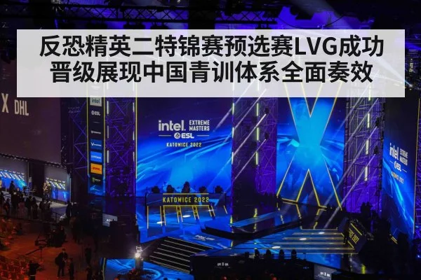 反恐精英二特锦赛预选赛LVG成功晋级展现中国青训体系全面奏效