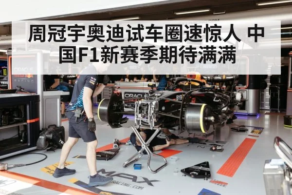 周冠宇奥迪试车圈速惊人 中国F1新赛季期待满满