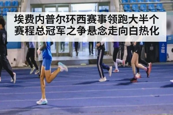 埃费内普尔环西赛事领跑大半个赛程总冠军之争悬念走向白热化