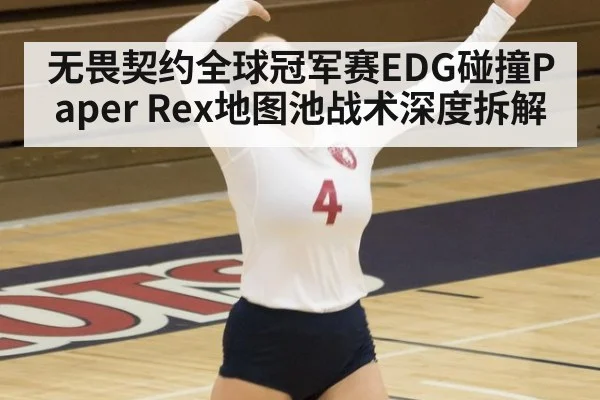 无畏契约全球冠军赛EDG碰撞Paper Rex地图池战术深度拆解