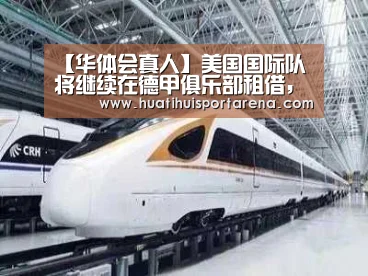 【华体会真人】美国国际队将继续在德甲俱乐部租借,直到赛季结束(图2) 华体会下载