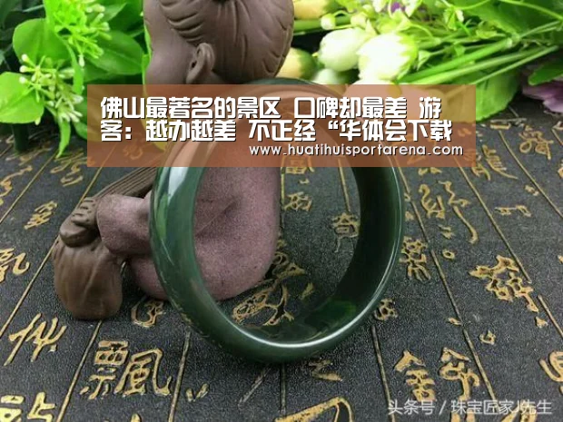 佛山最著名的景区 口碑却最差 游客:越办越差 不正经“华体会下载”(图2) 华体会下载